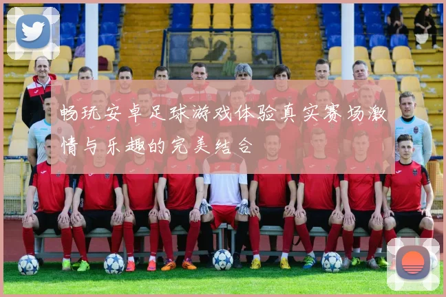 畅玩安卓足球游戏体验真实赛场激情与乐趣的完美结合