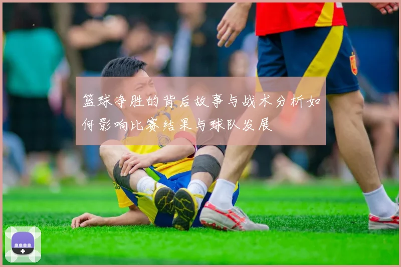 篮球净胜的背后故事与战术分析如何影响比赛结果与球队发展