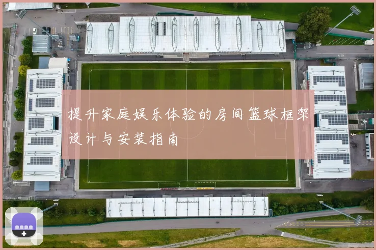 提升家庭娱乐体验的房间篮球框架设计与安装指南