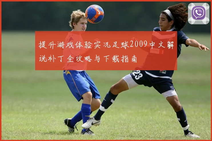 提升游戏体验实况足球2009中文解说补丁全攻略与下载指南