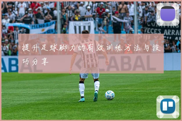 提升足球脚力的有效训练方法与技巧分享