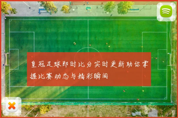 皇冠足球即时比分实时更新助你掌握比赛动态与精彩瞬间